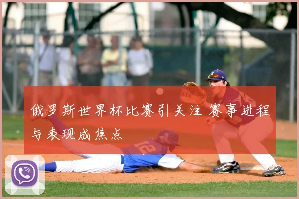 俄罗斯世界杯比赛引关注 赛事进程与表现成焦点