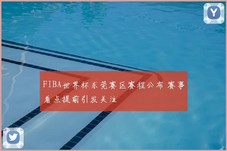 FIBA世界杯东莞赛区赛程公布 赛事看点提前引发关注