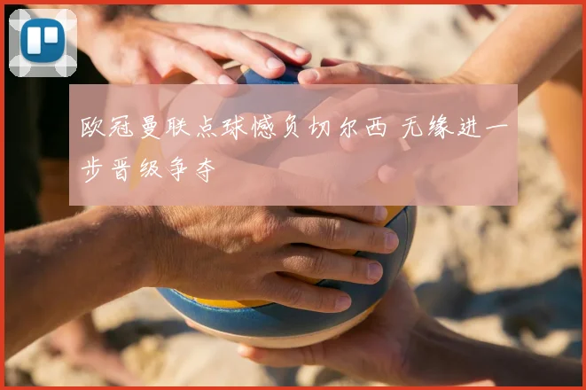 欧冠曼联点球憾负切尔西 无缘进一步晋级争夺
