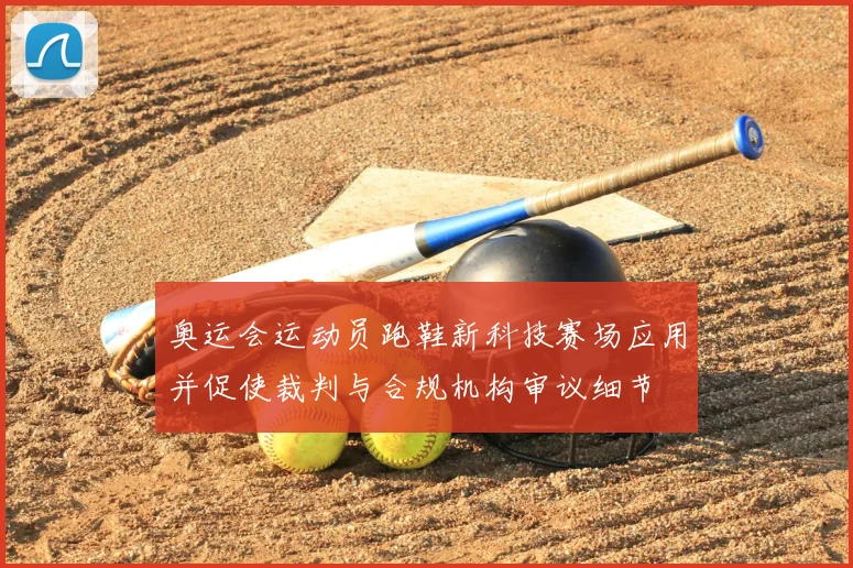 奥运会运动员跑鞋新科技赛场应用并促使裁判与合规机构审议细节