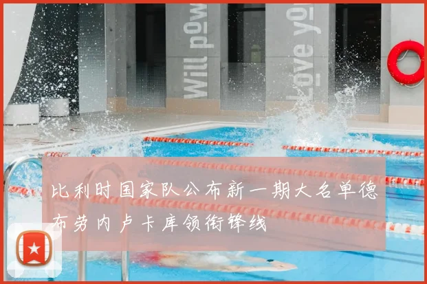 比利时国家队公布新一期大名单德布劳内卢卡库领衔锋线