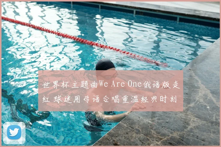 世界杯主题曲We Are One俄语版走红 球迷用母语合唱重温经典时刻