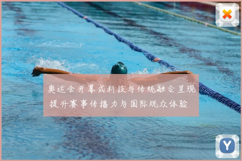 奥运会开幕式科技与传统融合呈现 提升赛事传播力与国际观众体验