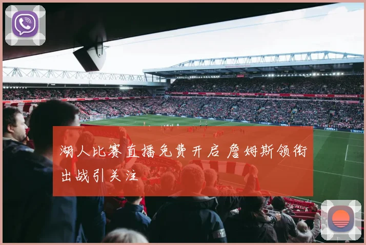 湖人比赛直播免费开启 詹姆斯领衔出战引关注