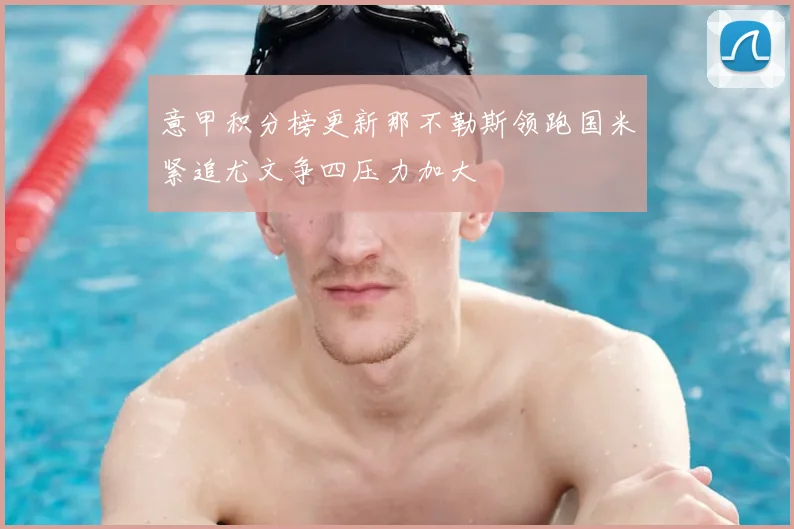 意甲积分榜更新那不勒斯领跑国米紧追尤文争四压力加大