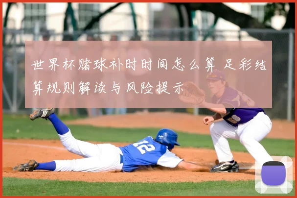 世界杯赌球补时时间怎么算 足彩结算规则解读与风险提示