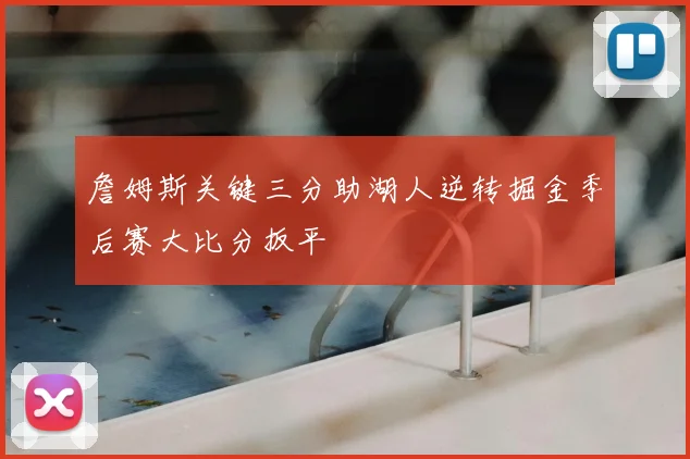 詹姆斯关键三分助湖人逆转掘金季后赛大比分扳平