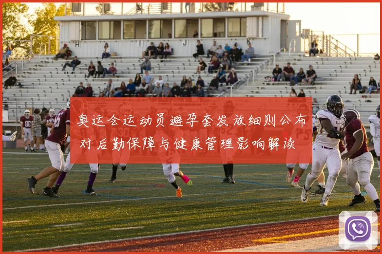 奥运会运动员避孕套发放细则公布 对后勤保障与健康管理影响解读