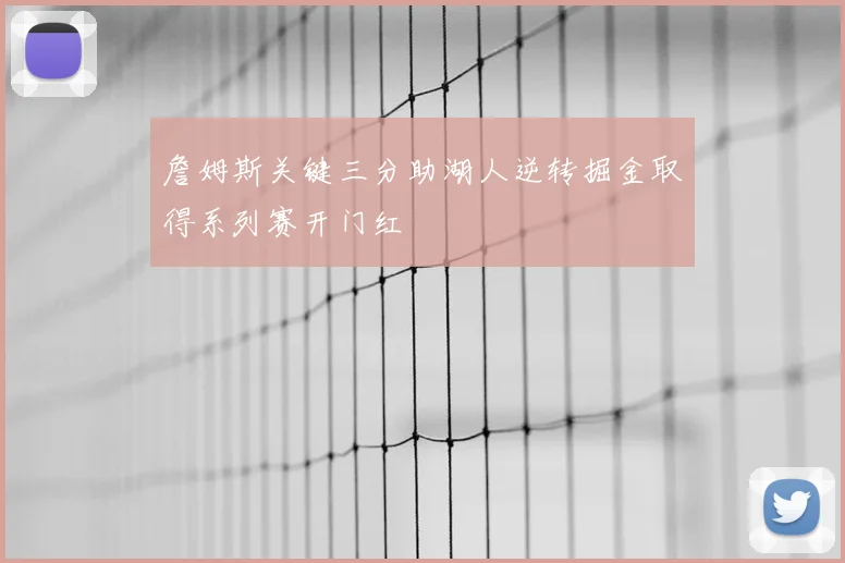 詹姆斯关键三分助湖人逆转掘金取得系列赛开门红