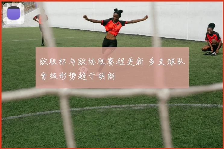 欧联杯与欧协联赛程更新 多支球队晋级形势趋于明朗