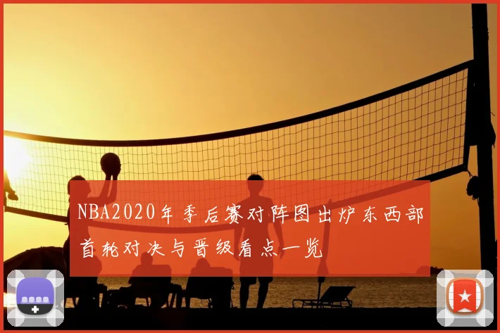 NBA2020年季后赛对阵图出炉东西部首轮对决与晋级看点一览