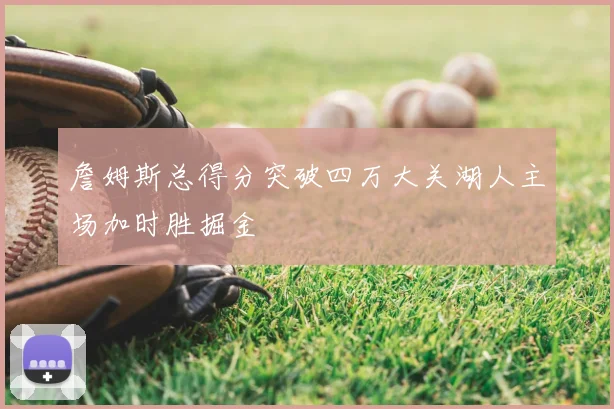 詹姆斯总得分突破四万大关湖人主场加时胜掘金