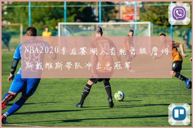 NBA2020季后赛湖人首轮晋级 詹姆斯戴维斯带队冲击总冠军