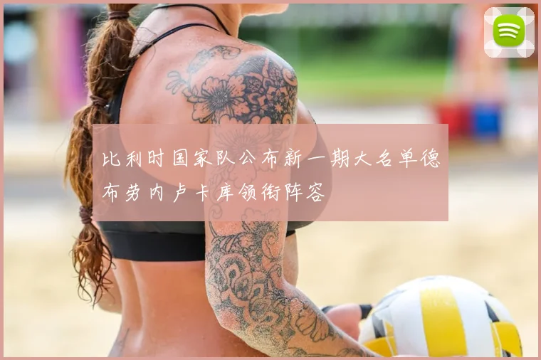 比利时国家队公布新一期大名单德布劳内卢卡库领衔阵容