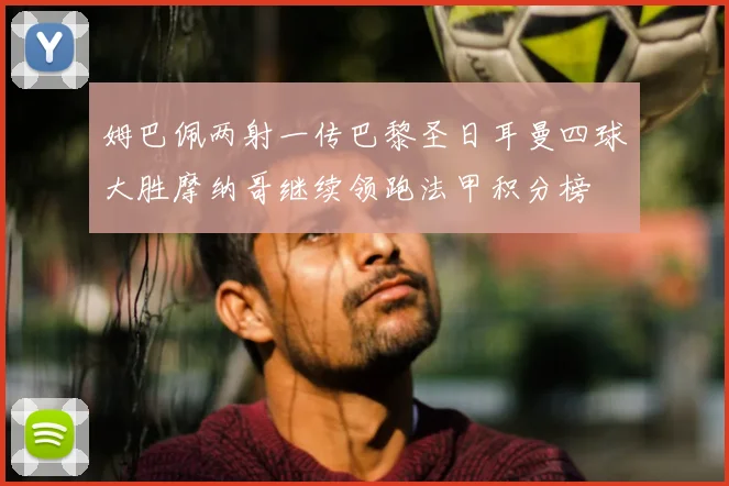 姆巴佩两射一传巴黎圣日耳曼四球大胜摩纳哥继续领跑法甲积分榜