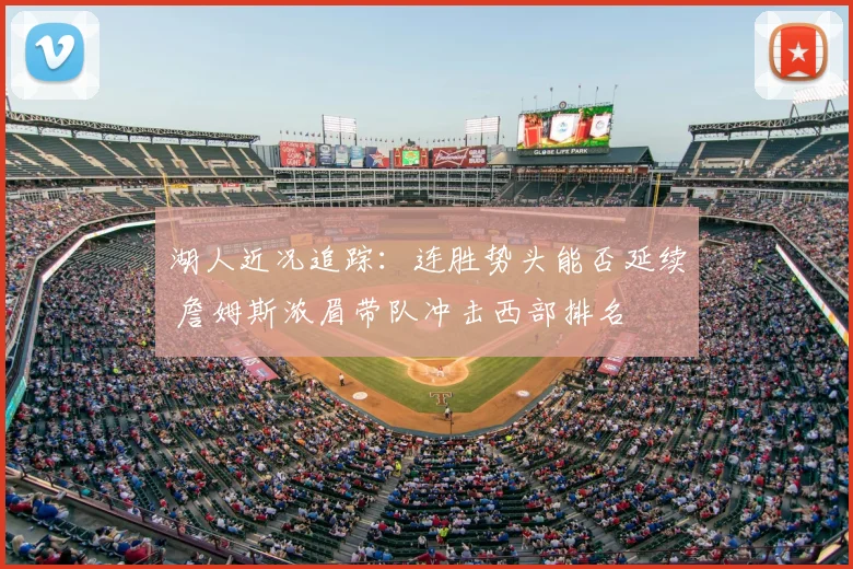 湖人近况追踪：连胜势头能否延续 詹姆斯浓眉带队冲击西部排名