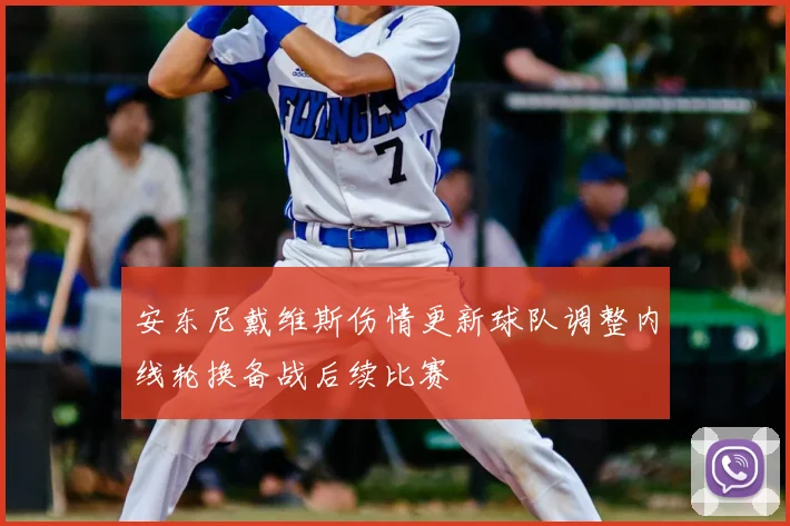 安东尼戴维斯伤情更新球队调整内线轮换备战后续比赛