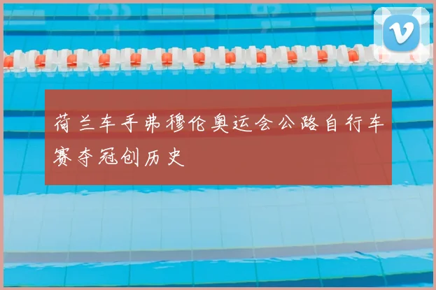 荷兰车手弗穆伦奥运会公路自行车赛夺冠创历史