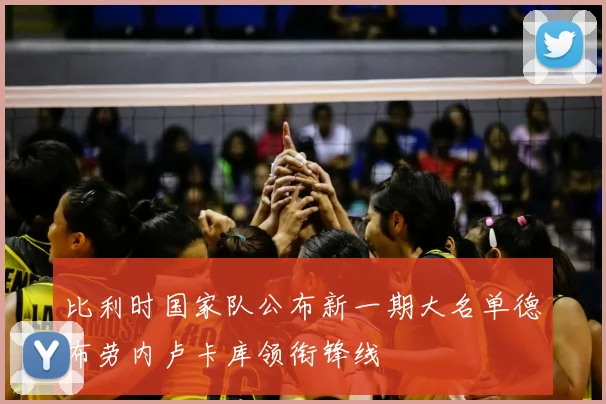 比利时国家队公布新一期大名单德布劳内卢卡库领衔锋线