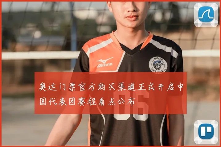 奥运门票官方购买渠道正式开启中国代表团赛程看点公布