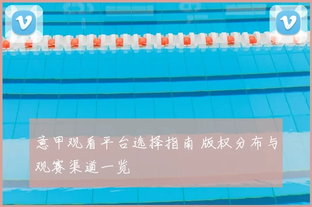 意甲观看平台选择指南 版权分布与观赛渠道一览