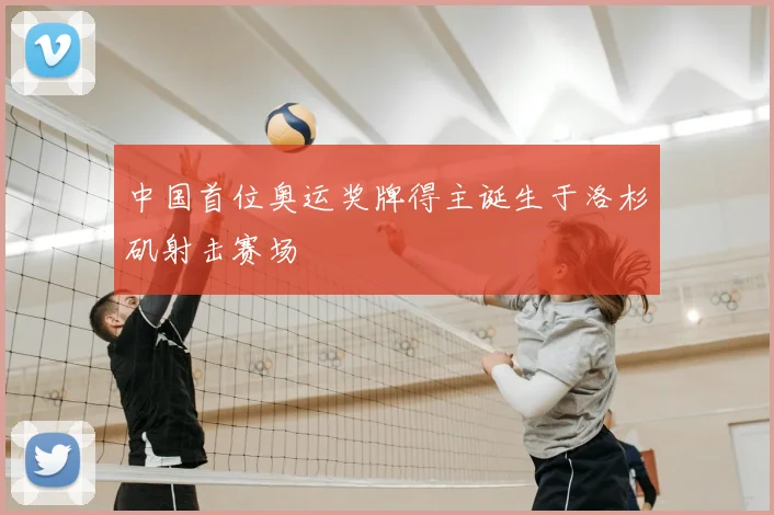 中国首位奥运奖牌得主诞生于洛杉矶射击赛场