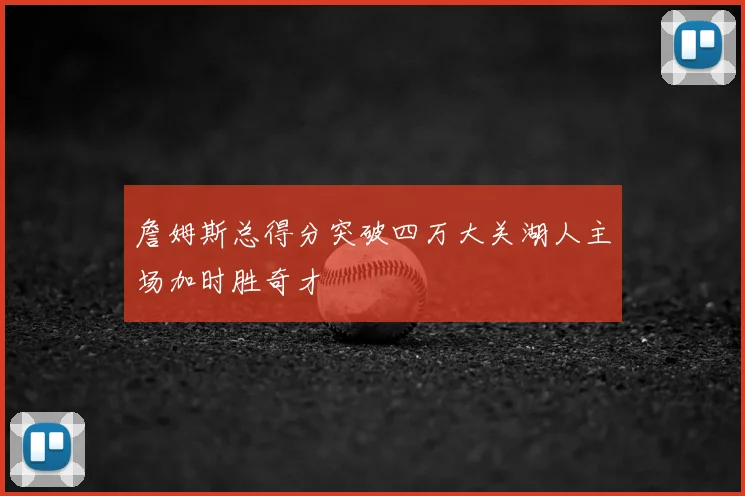 詹姆斯总得分突破四万大关湖人主场加时胜奇才